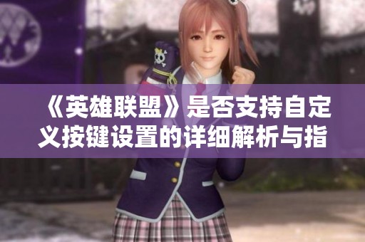《英雄聯(lián)盟》是否支持自定義按鍵設(shè)置的詳細解析與指導(dǎo)