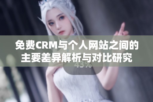 免費(fèi)CRM與個(gè)人網(wǎng)站之間的主要差異解析與對(duì)比研究