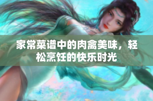 家常菜譜中的肉禽美味，輕松烹飪的快樂時(shí)光