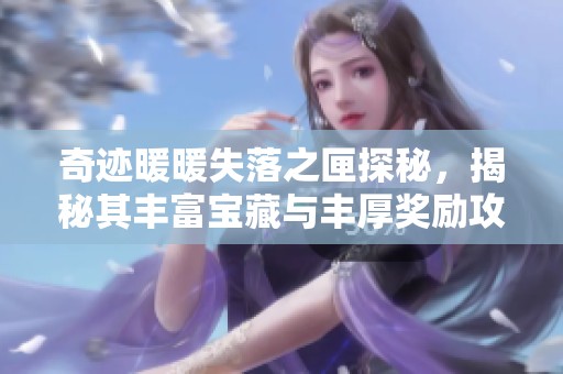奇跡暖暖失落之匣探秘，揭秘其豐富寶藏與豐厚獎勵攻略