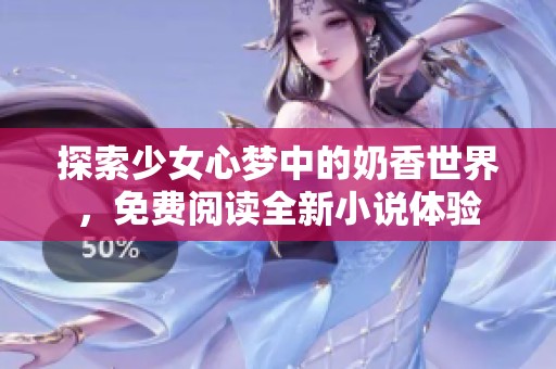 探索少女心夢(mèng)中的奶香世界，免費(fèi)閱讀全新小說(shuō)體驗(yàn)