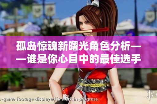 孤島驚魂新曙光角色分析——誰是你心目中的最佳選手？