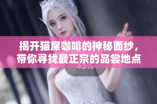 揭開貓屎咖啡的神秘面紗，帶你尋找最正宗的品嘗地點(diǎn)！