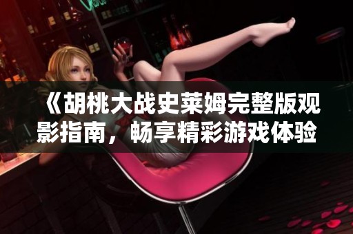 《胡桃大戰(zhàn)史萊姆完整版觀影指南，暢享精彩游戲體驗(yàn)》