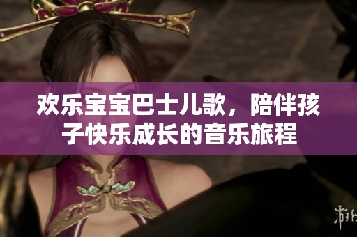 歡樂寶寶巴士?jī)焊瑁惆楹⒆涌鞓烦砷L(zhǎng)的音樂旅程