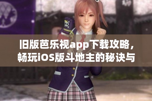 舊版芭樂視app下載攻略，暢玩iOS版斗地主的秘訣與技巧分享