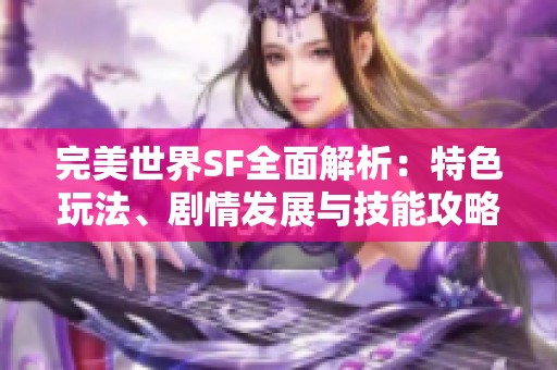完美世界SF全面解析：特色玩法、劇情發(fā)展與技能攻略詳盡介紹