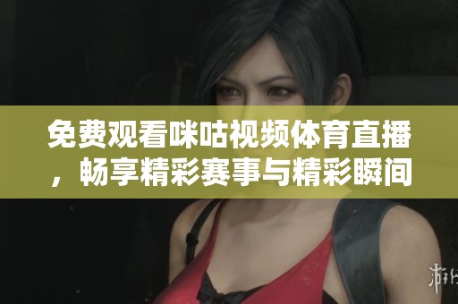 免費觀看咪咕視頻體育直播，暢享精彩賽事與精彩瞬間