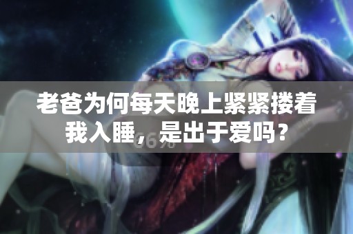 老爸為何每天晚上緊緊摟著我入睡，是出于愛嗎？