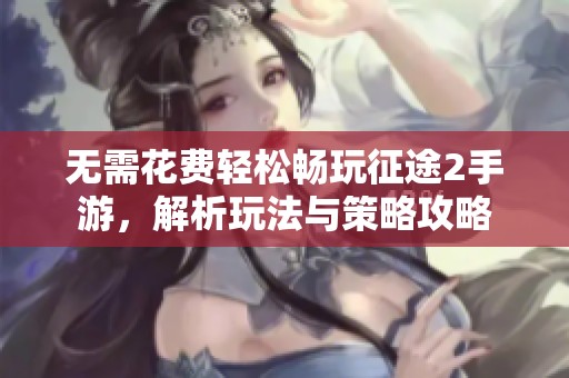 無需花費輕松暢玩征途2手游，解析玩法與策略攻略