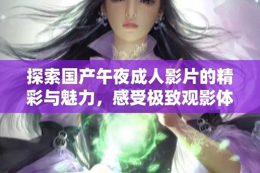 探索國(guó)產(chǎn)午夜成人影片的精彩與魅力，感受極致觀影體驗(yàn)