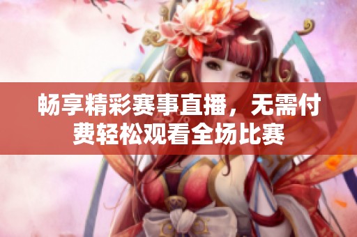 暢享精彩賽事直播，無(wú)需付費(fèi)輕松觀看全場(chǎng)比賽