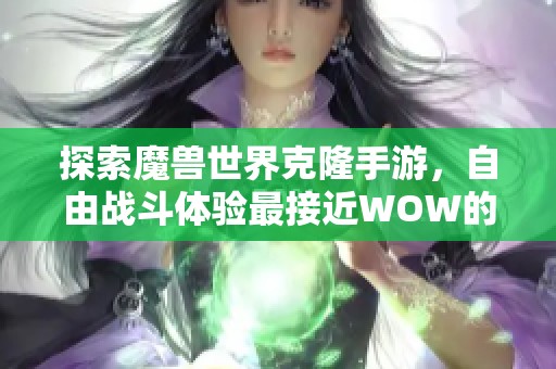 探索魔獸世界克隆手游，自由戰(zhàn)斗體驗(yàn)最接近WOW的傳奇游戲之旅