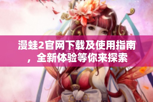 漫蛙2官網(wǎng)下載及使用指南，全新體驗(yàn)等你來探索