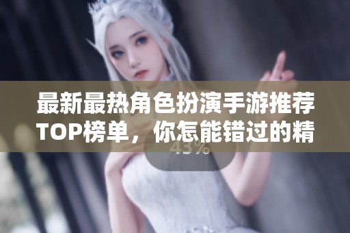 最新最熱角色扮演手游推薦TOP榜單，你怎能錯過的精彩游戲體驗