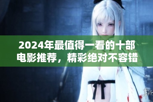 2024年最值得一看的十部電影推薦，精彩絕對不容錯過