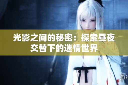 光影之間的秘密：探索晝夜交替下的迷情世界