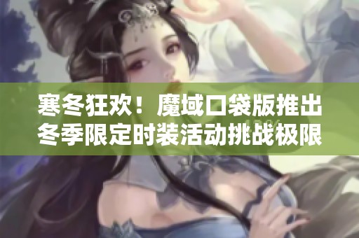 寒冬狂歡！魔域口袋版推出冬季限定時裝活動挑戰(zhàn)極限時尚