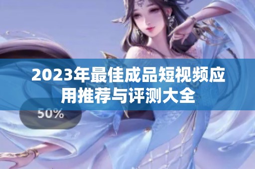 2023年最佳成品短視頻應用推薦與評測大全