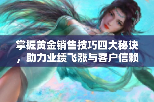 掌握黃金銷售技巧四大秘訣，助力業(yè)績飛漲與客戶信賴