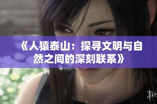 《人猿泰山：探尋文明與自然之間的深刻聯(lián)系》