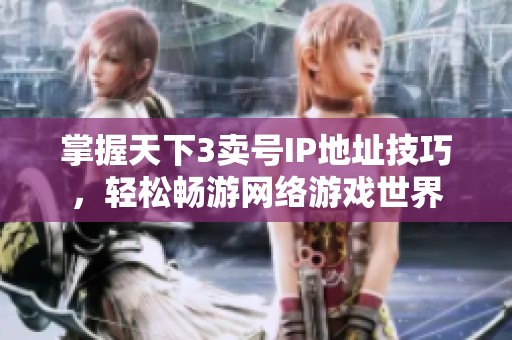 掌握天下3賣號IP地址技巧，輕松暢游網(wǎng)絡(luò)游戲世界