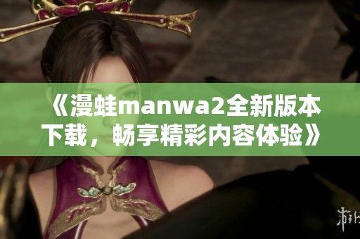 《漫蛙manwa2全新版本下載，暢享精彩內容體驗》