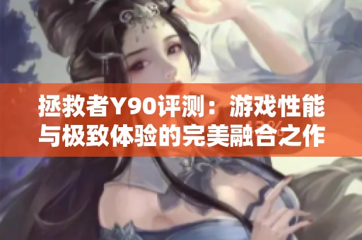 拯救者Y90評測：游戲性能與極致體驗的完美融合之作