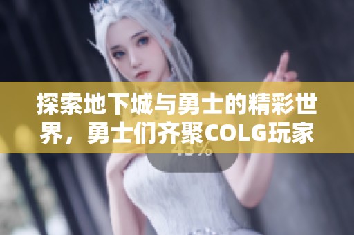 探索地下城與勇士的精彩世界，勇士們齊聚COLG玩家社區(qū)