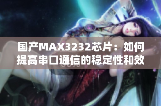國產(chǎn)MAX3232芯片：如何提高串口通信的穩(wěn)定性和效率