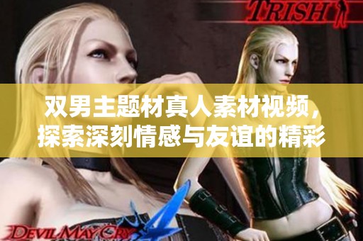 雙男主題材真人素材視頻，探索深刻情感與友誼的精彩瞬間