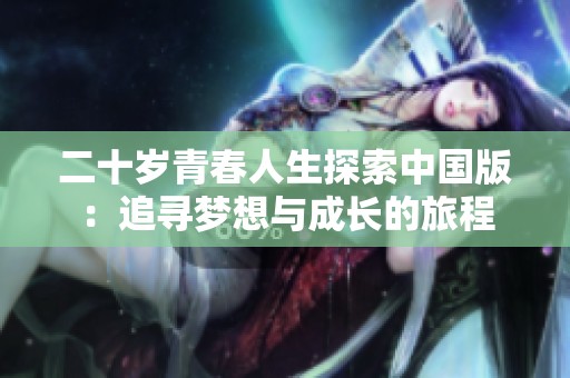 二十歲青春人生探索中國(guó)版：追尋夢(mèng)想與成長(zhǎng)的旅程