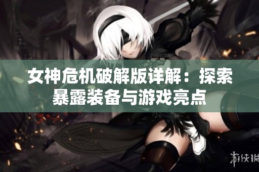 女神危機(jī)破解版詳解：探索暴露裝備與游戲亮點(diǎn)