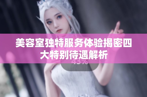 美容室獨(dú)特服務(wù)體驗(yàn)揭密四大特別待遇解析
