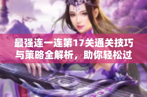 最強(qiáng)連一連第17關(guān)通關(guān)技巧與策略全解析，助你輕松過關(guān)