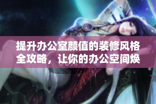 提升辦公室顏值的裝修風(fēng)格全攻略，讓你的辦公空間煥然一新