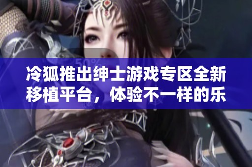 冷狐推出紳士游戲?qū)^(qū)全新移植平臺，體驗不一樣的樂趣