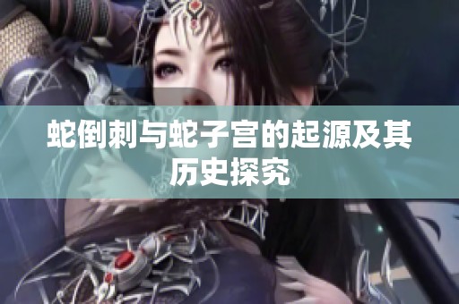 蛇倒刺與蛇子宮的起源及其歷史探究