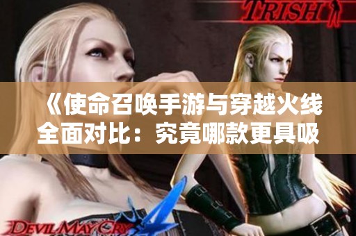 《使命召喚手游與穿越火線全面對比：究竟哪款更具吸引力？》