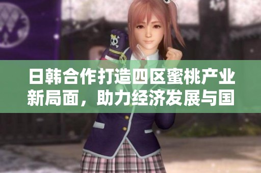 日韓合作打造四區(qū)蜜桃產(chǎn)業(yè)新局面，助力經(jīng)濟(jì)發(fā)展與國際交流