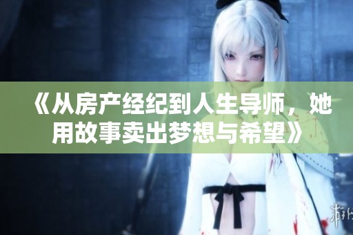 《從房產(chǎn)經(jīng)紀(jì)到人生導(dǎo)師，她用故事賣出夢想與希望》