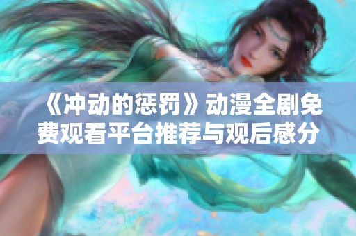 《沖動的懲罰》動漫全劇免費觀看平臺推薦與觀后感分享