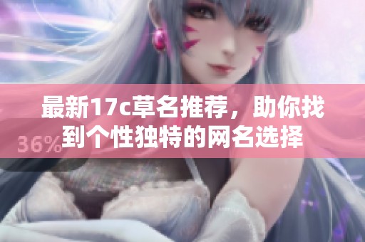 最新17c草名推薦，助你找到個性獨特的網(wǎng)名選擇