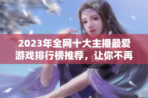 2023年全網(wǎng)十大主播最愛游戲排行榜推薦，讓你不再愁選什么游戲玩