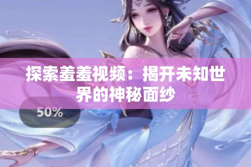 探索羞羞視頻：揭開(kāi)未知世界的神秘面紗