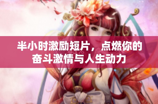 半小時激勵短片，點燃你的奮斗激情與人生動力