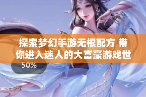 探索夢幻手游無根配方 帶你進入迷人的大富豪游戲世界