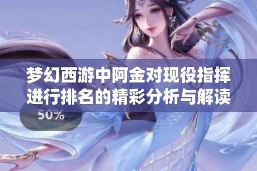 夢幻西游中阿金對現(xiàn)役指揮進行排名的精彩分析與解讀