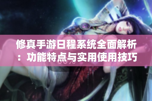 修真手游日程系統(tǒng)全面解析：功能特點與實用使用技巧指南
