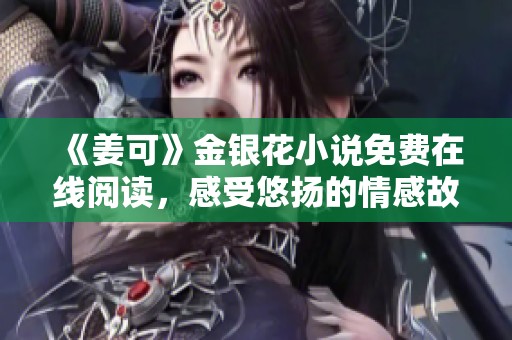 《姜可》金銀花小說免費在線閱讀，感受悠揚的情感故事的魅力